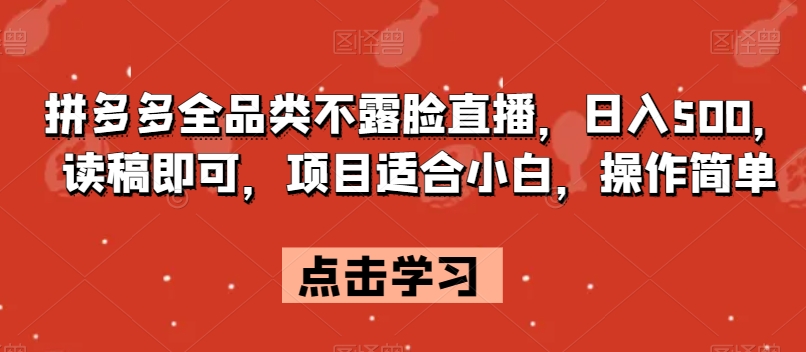 拼多多全品类不露脸直播，日入500，读稿即可，项目适合小白，操作简单【揭秘】-第一精品资源库