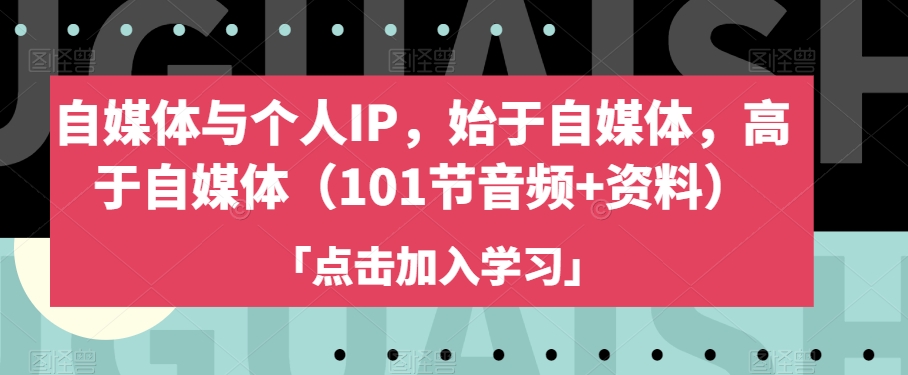 自媒体与个人IP，始于自媒体，高于自媒体（101节音频+资料）-第一精品资源库