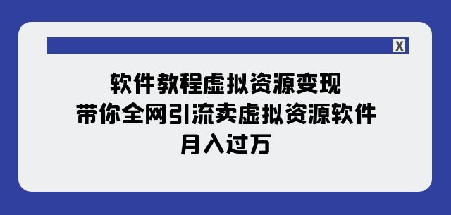 软件教程虚拟资源变现：带你全网引流卖虚拟资源软件，月入过万（11节课）-第一精品资源库