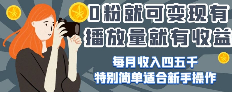 0粉就可变现，有播放量就有收益，每月收入四五千，特别简单适合新手操作【揭秘】-第一精品资源库