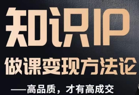 怎么做一门品质好课，知识IP做课变现方法论，高品质，才有好成交-第一精品资源库