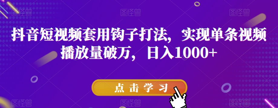 抖音短视频套用钩子打法，实现单条视频播放量破万，日入1000+【揭秘】-第一精品资源库