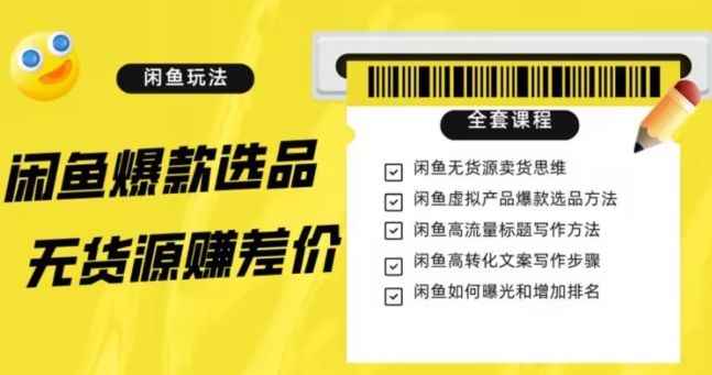闲鱼无货源赚差价进阶玩法，爆款选品，资源寻找，引流变现全套教程（11节课）【揭秘】-第一精品资源库