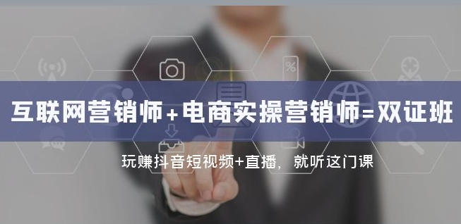互联网·营销师+电商实操营销师=双证班：玩赚抖音短视频+直播就听这门课-第一精品资源库