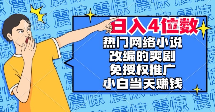 热门网络小说改编的爽剧，免授权推广，新人当天就能赚钱，日入4位数【揭秘】-第一精品资源库