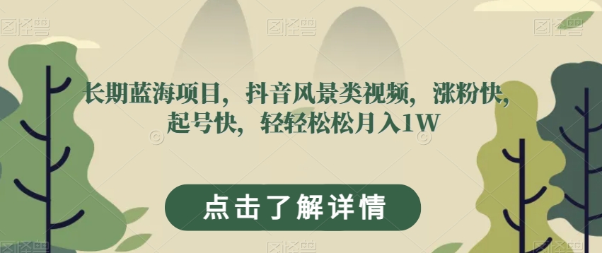 长期蓝海项目，抖音风景类视频，涨粉快，起号快，轻轻松松月入1W【揭秘】-第一精品资源库