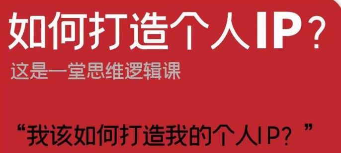 如何打造个人IP？这是一堂思维逻辑课“我该如何打造我的个人IP？-第一精品资源库