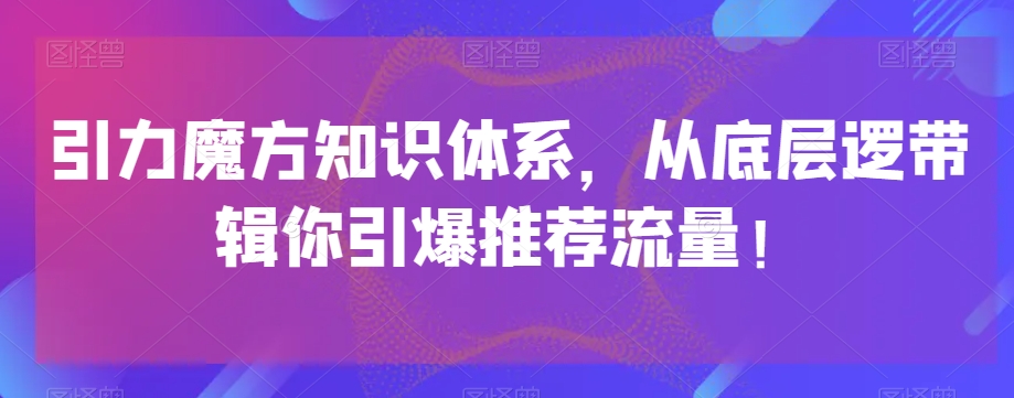 引力魔方知识体系，从底层逻‮带辑‬你引爆‮荐推‬流量！-第一精品资源库