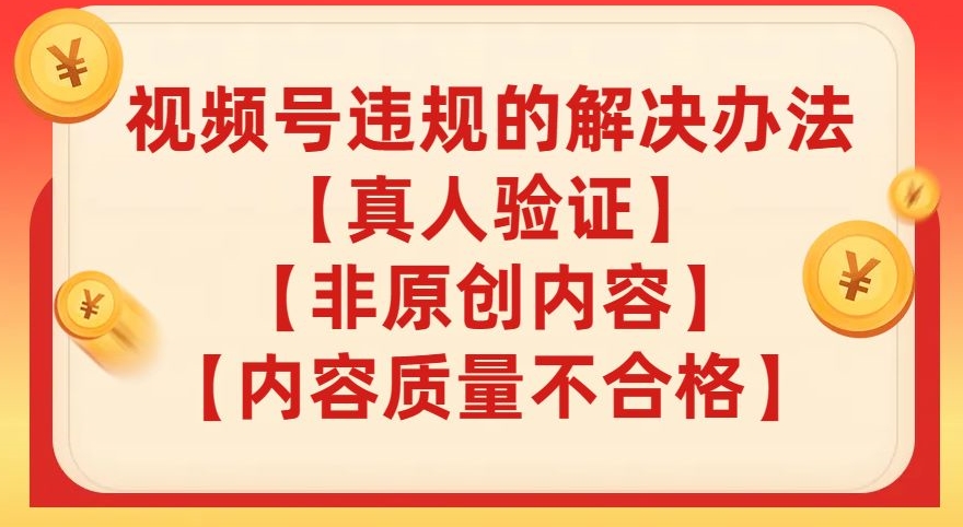 视频号【真人验证】【内容质量不合格】【非原创内容】的违规解决办法【揭秘】-第一精品资源库