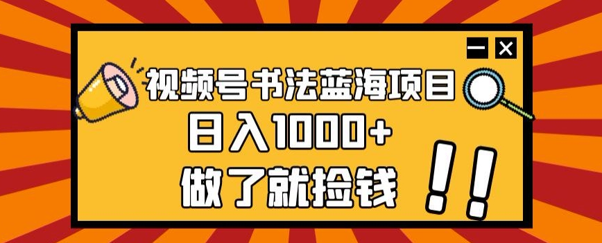 视频号书法蓝海项目，玩法简单，日入1000+【揭秘】-第一精品资源库