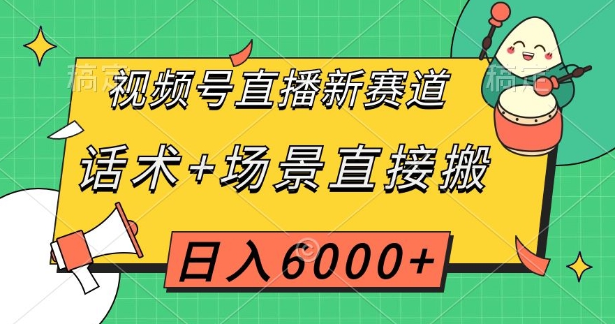 视频号直播新赛道，话术+场景直接搬，日入6000+【揭秘】-第一精品资源库
