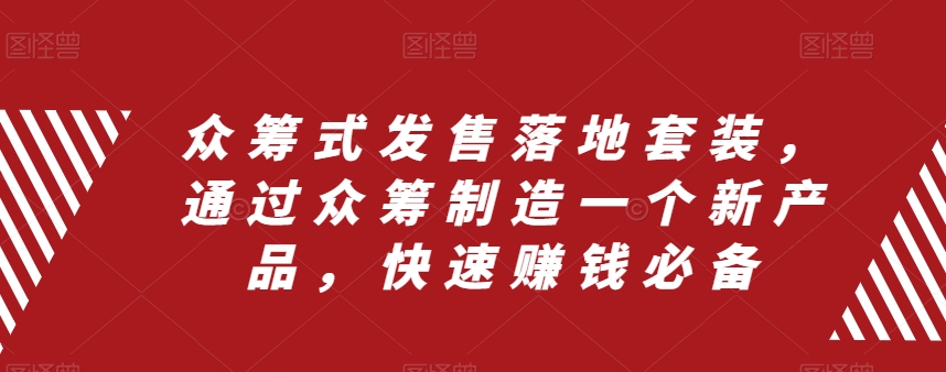 众筹式发售落地套装，通过众筹制造一个新产品，快速赚钱必备-第一精品资源库