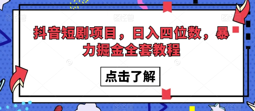 抖音短剧项目，日入四位数，暴力掘金全套教程【揭秘】-第一精品资源库