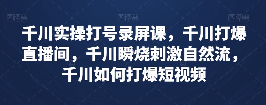 千川实操打号录屏课，千川打爆直播间，千川瞬烧刺激自然流，千川如何打爆短视频-第一精品资源库