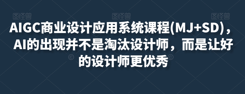 AIGC商业设计应用系统课程(MJ+SD)，AI的出现并不是淘汰设计师，而是让好的设计师更优秀-第一精品资源库
