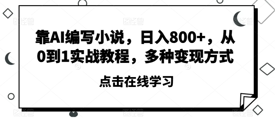靠AI编写小说，日入800+，从0到1实战教程，多种变现方式【揭秘】-第一精品资源库
