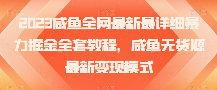 2023咸鱼全网最新最详细暴力掘金全套教程，咸鱼无货源最新变现模式【揭秘】-第一精品资源库