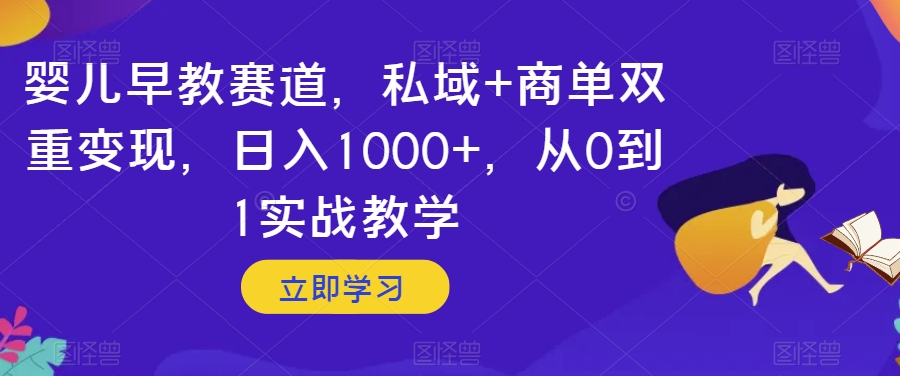 婴儿早教赛道，私域+商单双重变现，日入1000+，从0到1实战教学【揭秘】-第一精品资源库