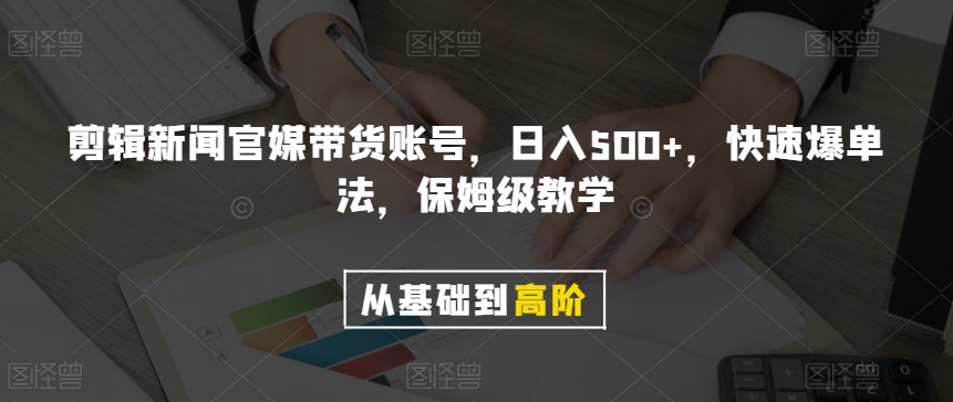 剪辑新闻官媒带货账号，日入500+，快速爆单法，保姆级教学【揭秘】-第一精品资源库