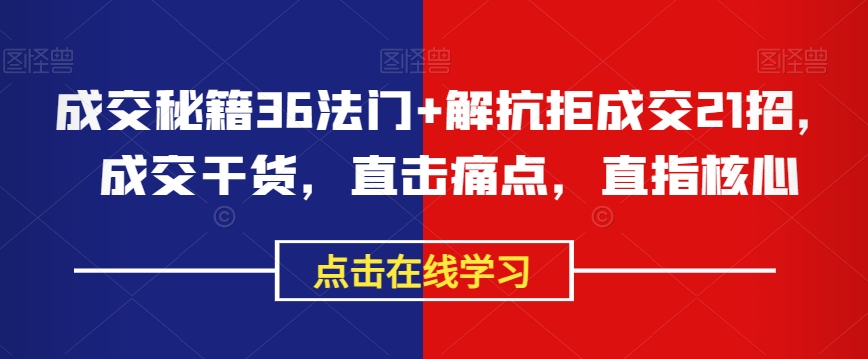 成交秘籍36法门+解抗拒成交21招，成交干货，直击痛点，直指核心-第一精品资源库