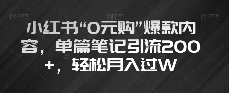 小红书“0元购”爆款内容，单篇笔记引流200+，轻松月入过W【揭秘】-第一精品资源库