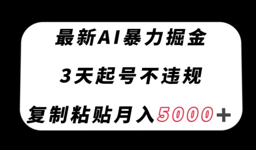最新AI暴力掘金，3天必起号不违规，复制粘贴月入5000＋【揭秘】-第一精品资源库