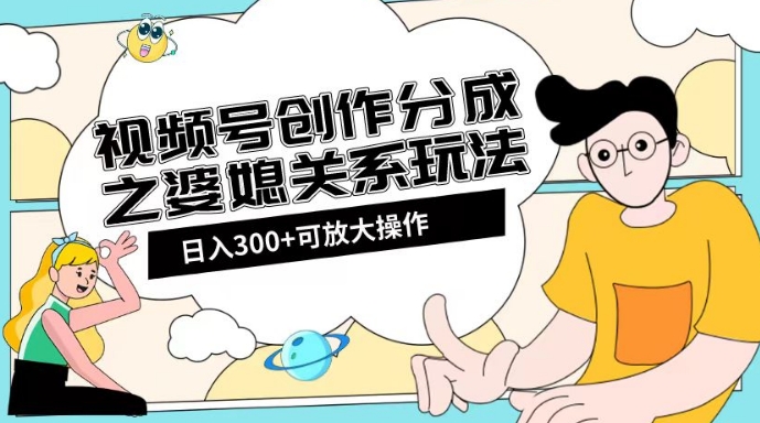 视频号创作分成之婆媳关系玩法【教程+素材渠道】【揭秘】-第一精品资源库