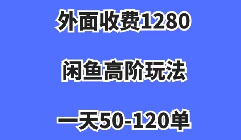 外面收费1280，闲鱼高阶玩法，一天50-120单，市场需求大，日入1000+【揭秘】-第一精品资源库