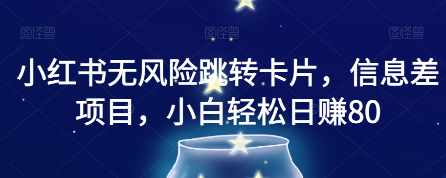 小红书无风险跳转卡片，信息差项目，小白轻松日赚800【揭秘】-第一精品资源库