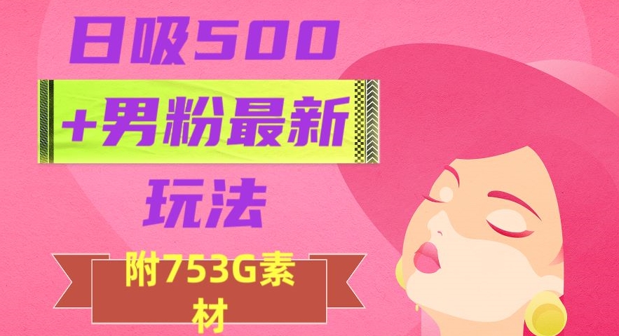日吸500+男粉最新玩法，从作品制作到如何引流及后端变现，保姆级教程【揭秘】-第一精品资源库