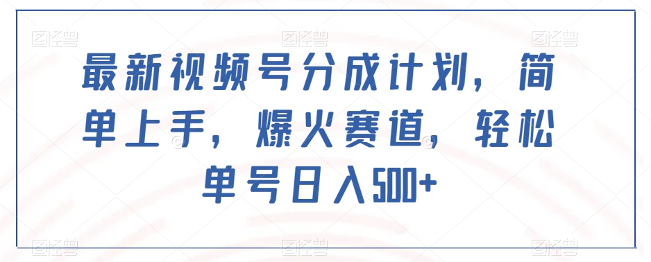 最新视频号分成计划，简单上手，爆火赛道，轻松单号日入500+-第一精品资源库