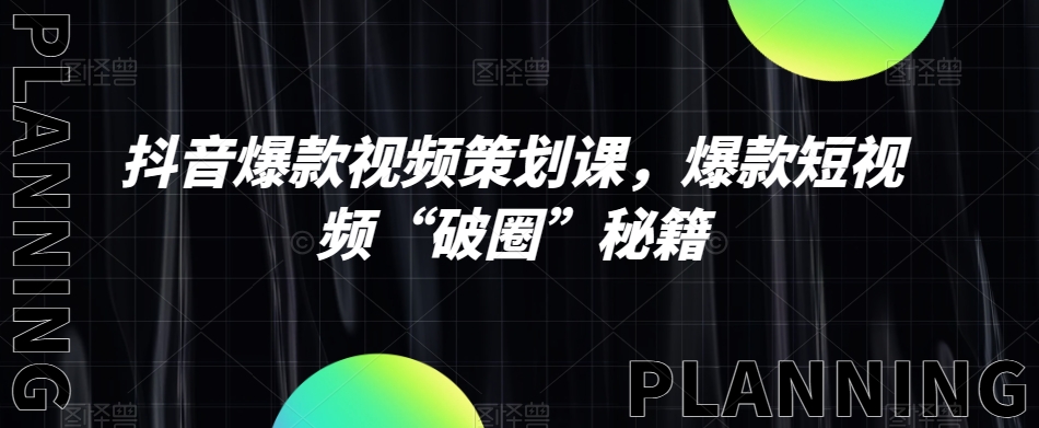 抖音爆款视频策划课，爆款短视频“破圈”秘籍-第一精品资源库