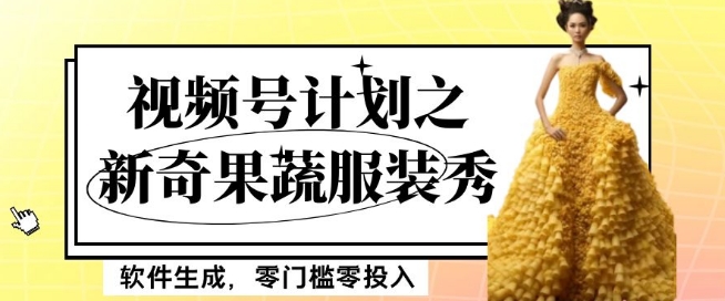 最新项目视频号计划之新奇果蔬服装秀，软件生成，零门槛零投入也可月入5000+【揭秘】-第一精品资源库