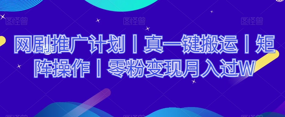网剧推广计划丨真一键搬运丨矩阵操作丨零粉变现月入过W-第一精品资源库