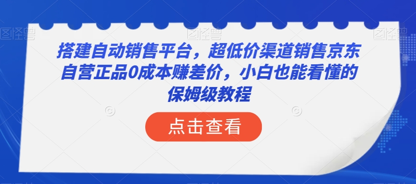 搭建自动销售平台，超低价渠道销售京东自营正品0成本赚差价，小白也能看懂的保姆级教程【揭秘】-第一精品资源库
