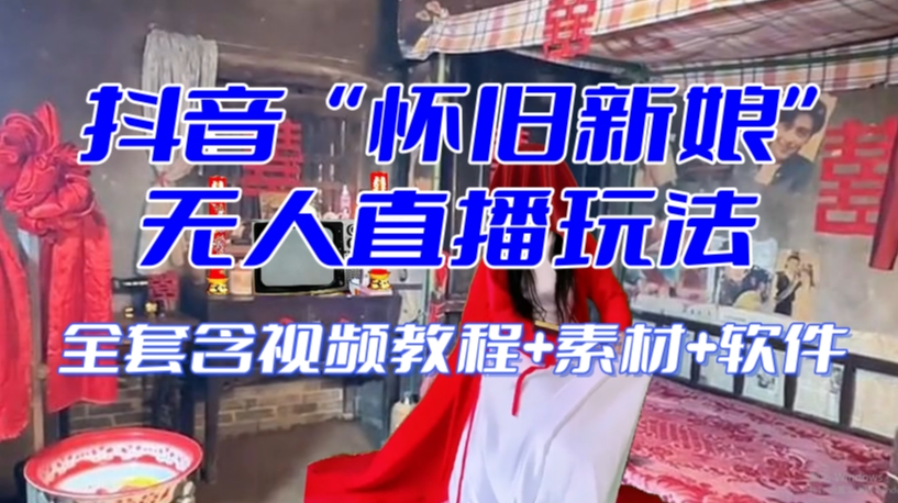 抖音最新最火【怀旧新娘】无人直播整蛊互动玩法（含全套开播教程+软件+视频素材+音效）-第一精品资源库