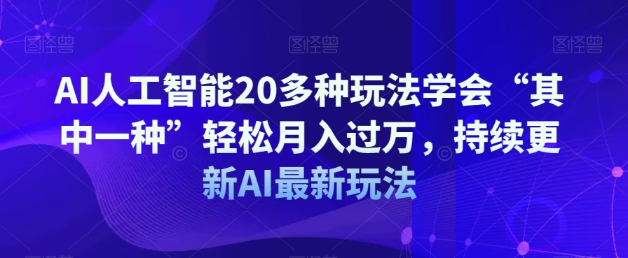 AI人工智能20多种玩法学会“其中一种”轻松月入过万，持续更新AI最新玩法-第一精品资源库