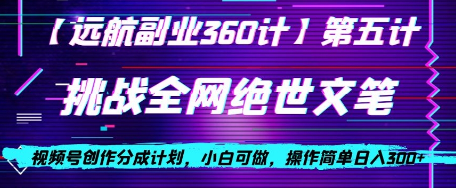 视频号创作分成之挑战全网绝世文笔，小白可做，操作简单日入300+【揭秘】-第一精品资源库