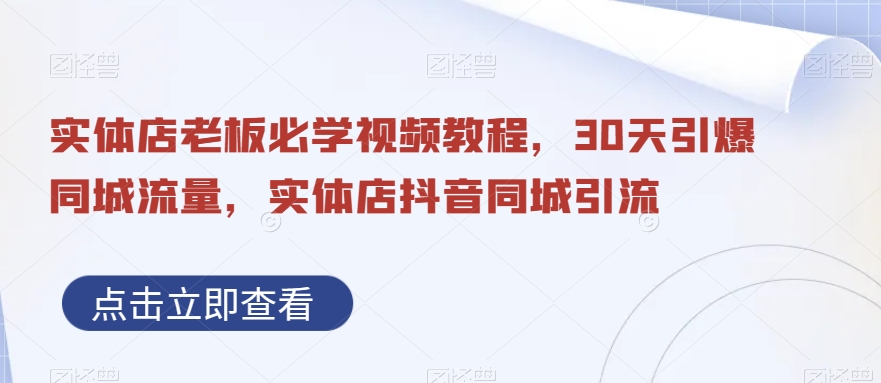 实体店老板必学视频教程，30天引爆同城流量，实体店抖音同城引流-第一精品资源库