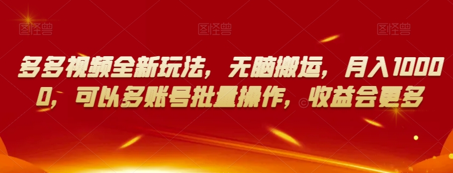多多视频全新玩法，无脑搬运，月入10000，可以多账号批量操作，收益会更多【揭秘】-第一精品资源库