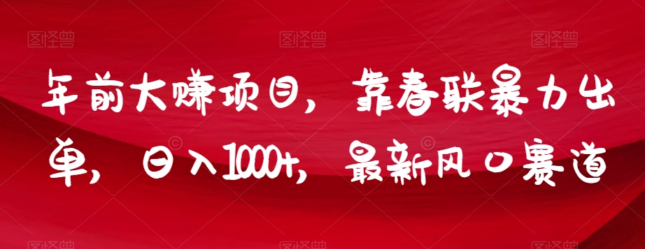 年前大赚项目，靠春联暴力出单，日入1000+，最新风口赛道【揭秘】-第一精品资源库