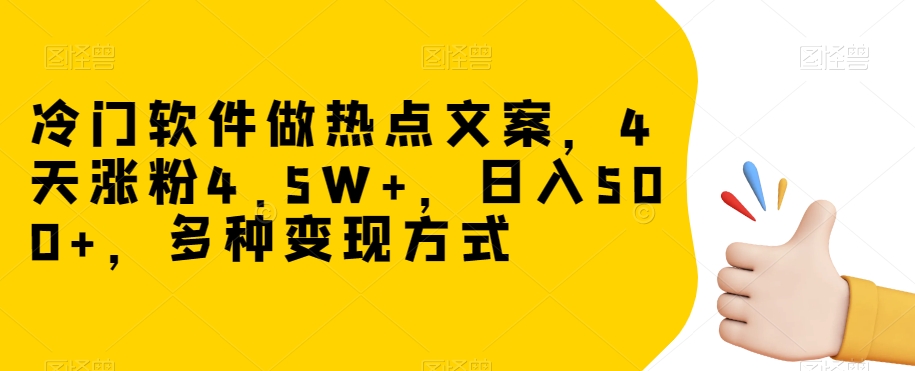 冷门软件做热点文案，4天涨粉4.5W+，日入500+，多种变现方式【揭秘】-第一精品资源库