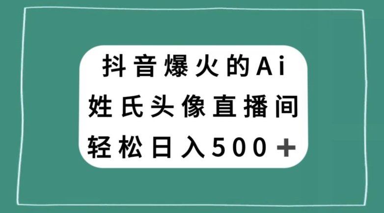 抖音爆火的AI姓氏头像直播，轻松日入500＋-第一精品资源库