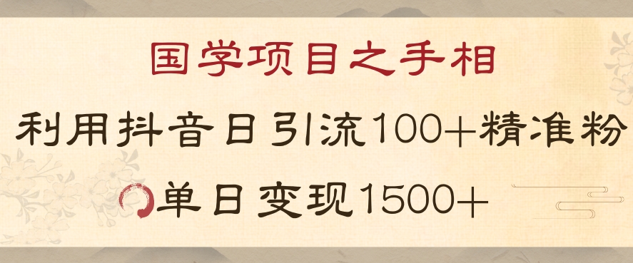 国学项目新玩法利用抖音引流精准国学粉日引100单人单日变现1500【揭秘】-第一精品资源库