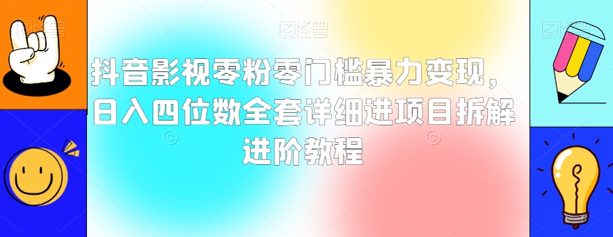 抖音影视零粉零门槛暴力变现，日入四位数全套详细进项目拆解进阶教程【揭秘】-第一精品资源库