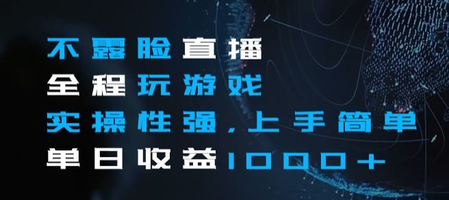 不露脸直播全程玩游戏，实操性强，上手简单，单日收益1000+【揭秘】-第一精品资源库