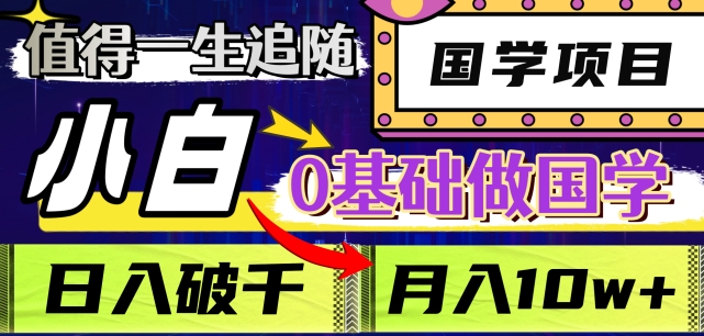 值得一生追随的国学项目，长期饭票，小白也可0基础做国学，日入3000，月入10W+【揭秘】-第一精品资源库
