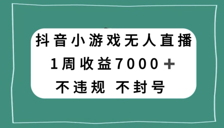 抖音小游戏无人直播，不违规不封号1周收益7000+，官方流量扶持【揭秘】-第一精品资源库