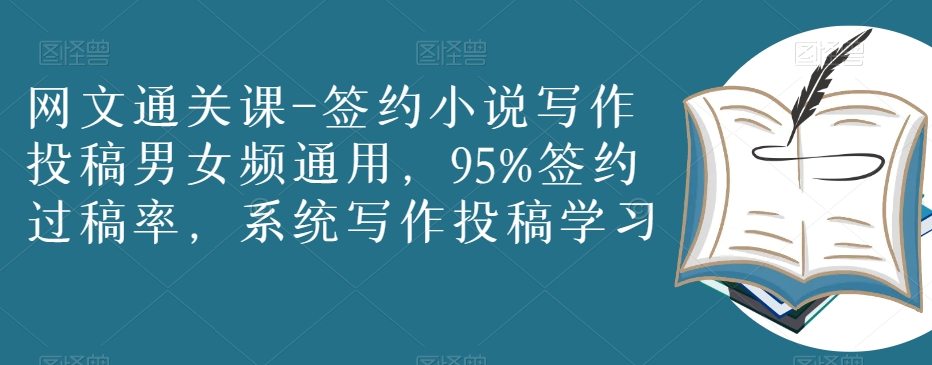 网文通关课-签约小说写作投稿男女频通用，95%签约过稿率，系统写作投稿学习-第一精品资源库