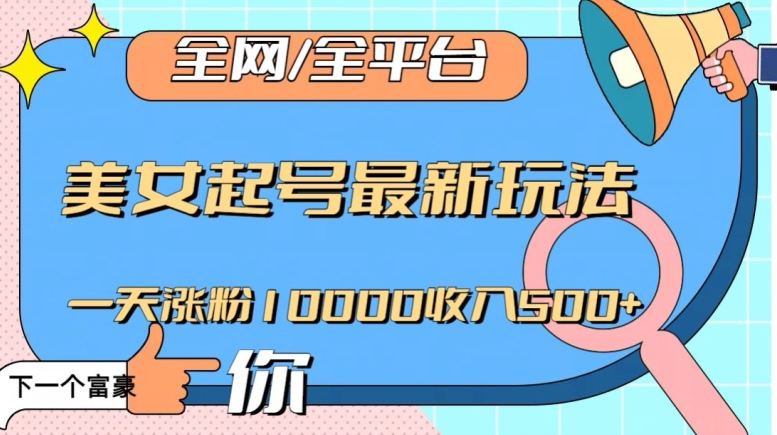 全网，全平台，美女起号最新玩法一天涨粉10000收入500+【揭秘】-第一精品资源库
